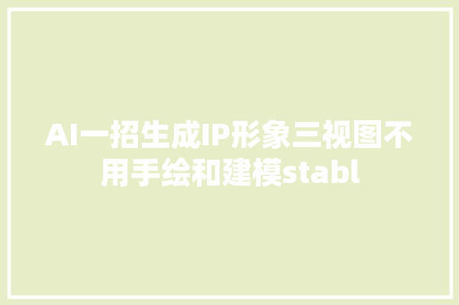 AI一招生成IP形象三视图不用手绘和建模stabl