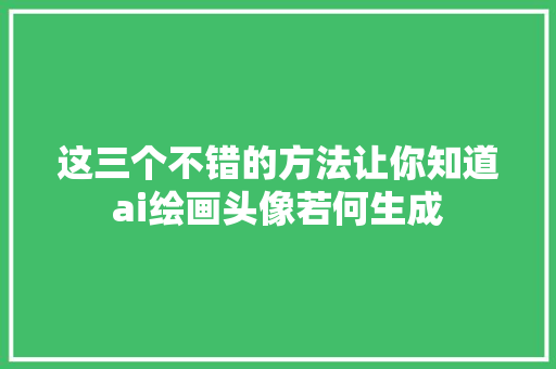 这三个不错的方法让你知道ai绘画头像若何生成