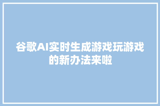 谷歌AI实时生成游戏玩游戏的新办法来啦