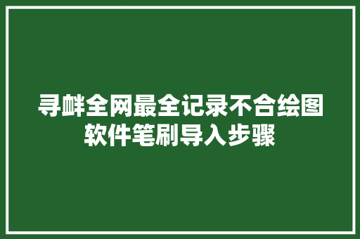 寻衅全网最全记录不合绘图软件笔刷导入步骤