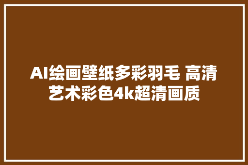 AI绘画壁纸多彩羽毛 高清艺术彩色4k超清画质