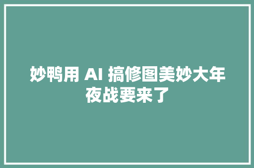 妙鸭用 AI 搞修图美妙大年夜战要来了