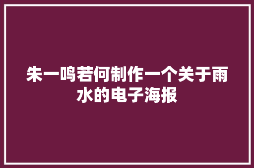 朱一鸣若何制作一个关于雨水的电子海报