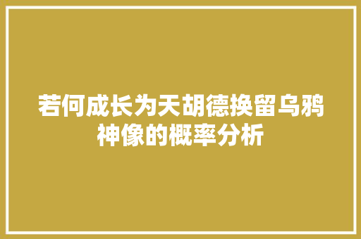 若何成长为天胡德换留乌鸦神像的概率分析