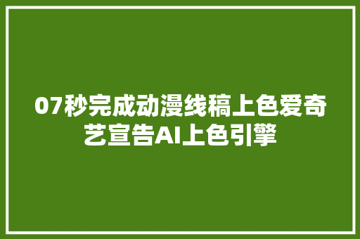 07秒完成动漫线稿上色爱奇艺宣告AI上色引擎