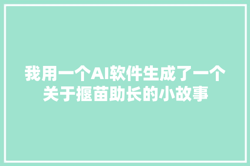 我用一个AI软件生成了一个关于揠苗助长的小故事