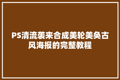 PS清流袭来合成美轮美奂古风海报的完整教程