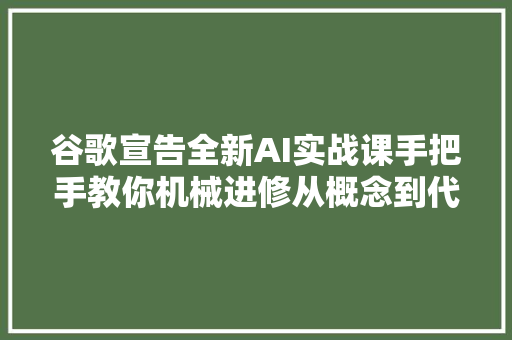 谷歌宣告全新AI实战课手把手教你机械进修从概念到代码