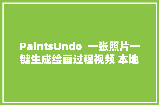 PaintsUndo  一张照片一键生成绘画过程视频 本地一键整合包下载