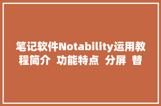 笔记软件Notability运用教程简介  功能特点  分屏  替代软件