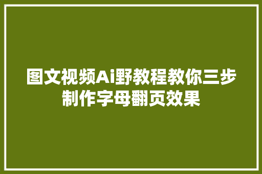 图文视频Ai野教程教你三步制作字母翻页效果