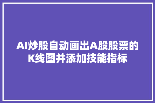 AI炒股自动画出A股股票的K线图并添加技能指标