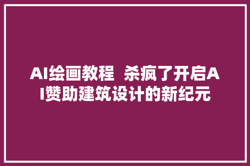 AI绘画教程  杀疯了开启AI赞助建筑设计的新纪元