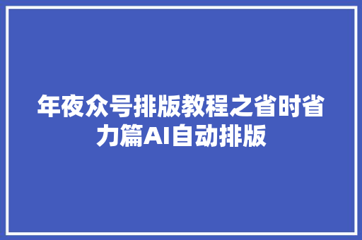 年夜众号排版教程之省时省力篇AI自动排版