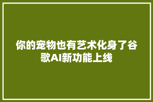 你的宠物也有艺术化身了谷歌AI新功能上线