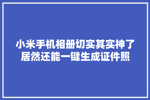 小米手机相册切实其实神了居然还能一键生成证件照