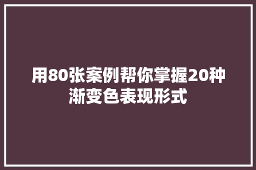 用80张案例帮你掌握20种渐变色表现形式