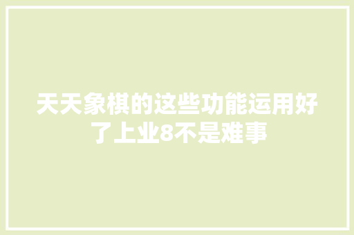 天天象棋的这些功能运用好了上业8不是难事