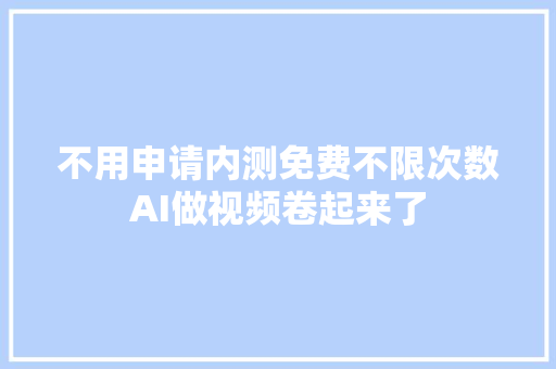 不用申请内测免费不限次数AI做视频卷起来了