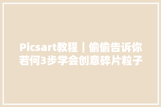 Picsart教程｜偷偷告诉你若何3步学会创意碎片粒子分散效果