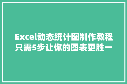 Excel动态统计图制作教程只需5步让你的图表更胜一筹