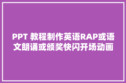 PPT 教程制作英语RAP或语文朗诵或颁奖快闪开场动画