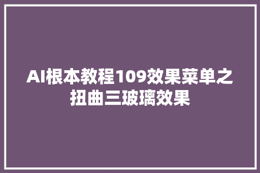 AI根本教程109效果菜单之扭曲三玻璃效果