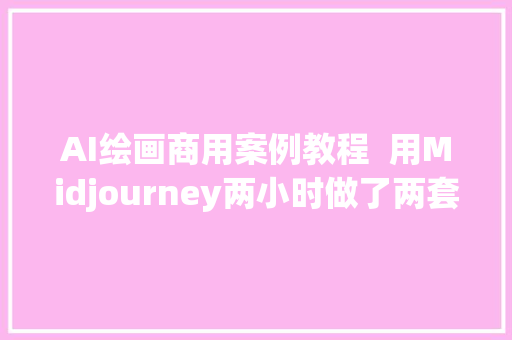 AI绘画商用案例教程  用Midjourney两小时做了两套书本封面设计