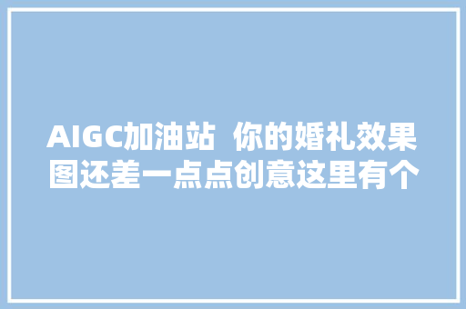 AIGC加油站  你的婚礼效果图还差一点点创意这里有个小秘密