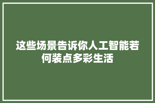 这些场景告诉你人工智能若何装点多彩生活