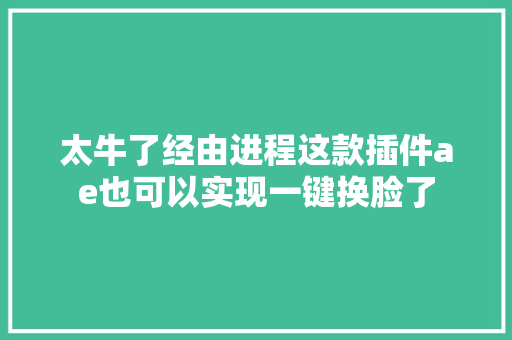 太牛了经由进程这款插件ae也可以实现一键换脸了