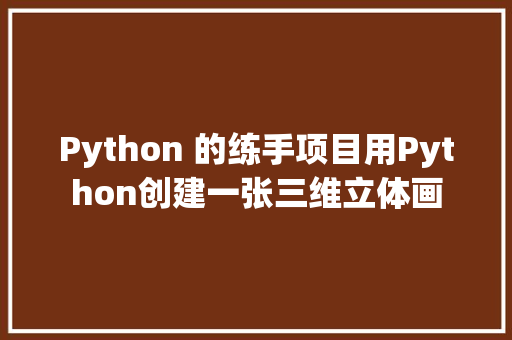 Python 的练手项目用Python创建一张三维立体画