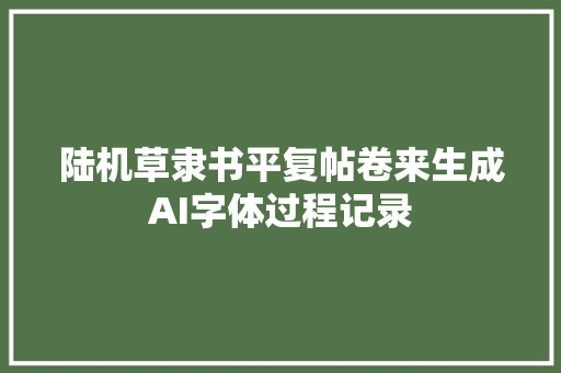 陆机草隶书平复帖卷来生成AI字体过程记录