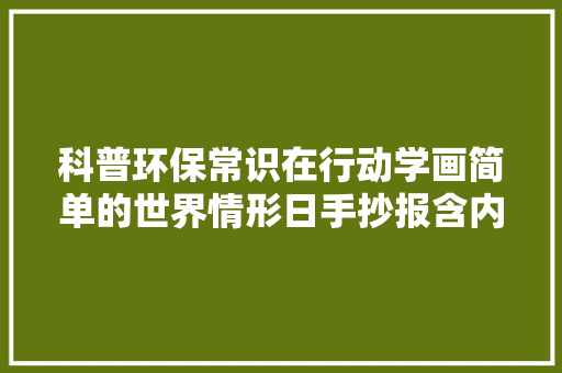 科普环保常识在行动学画简单的世界情形日手抄报含内容文字