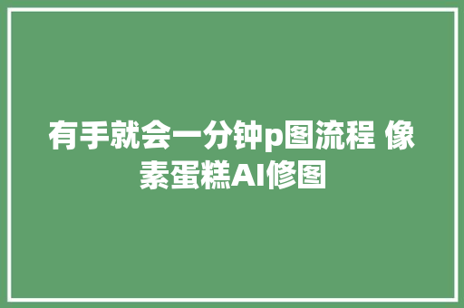 有手就会一分钟p图流程 像素蛋糕AI修图