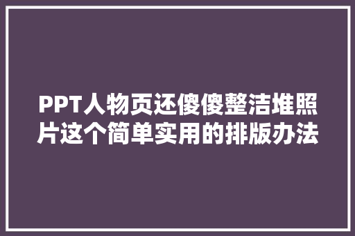 PPT人物页还傻傻整洁堆照片这个简单实用的排版办法创意满满