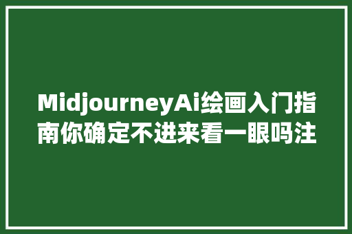 MidjourneyAi绘画入门指南你确定不进来看一眼吗注册篇