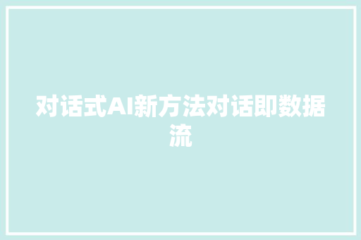 对话式AI新方法对话即数据流