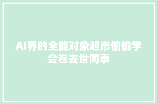 AI界的全能对象超市偷偷学会卷去世同事