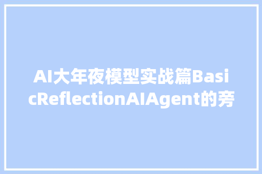 AI大年夜模型实战篇BasicReflectionAIAgent的旁边互搏之术