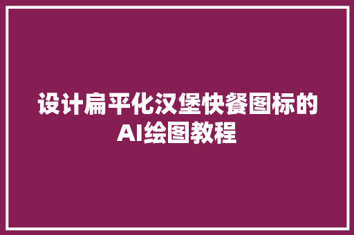 设计扁平化汉堡快餐图标的AI绘图教程