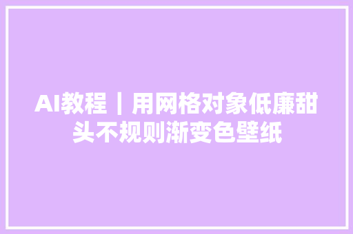 AI教程｜用网格对象低廉甜头不规则渐变色壁纸