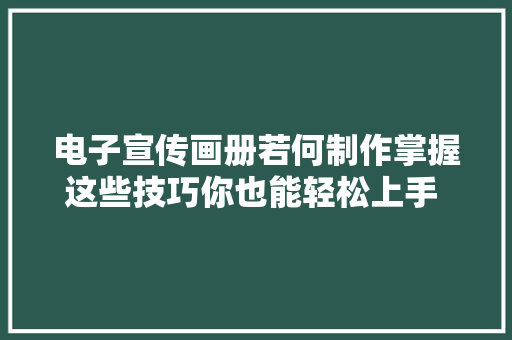 电子宣传画册若何制作掌握这些技巧你也能轻松上手  小云书