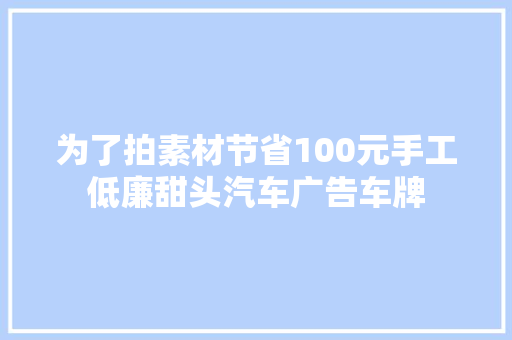 为了拍素材节省100元手工低廉甜头汽车广告车牌