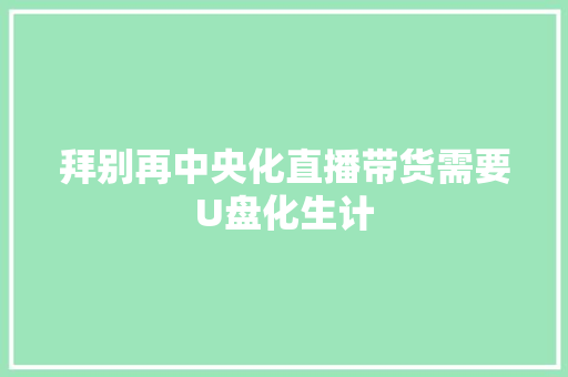 拜别再中央化直播带货需要U盘化生计