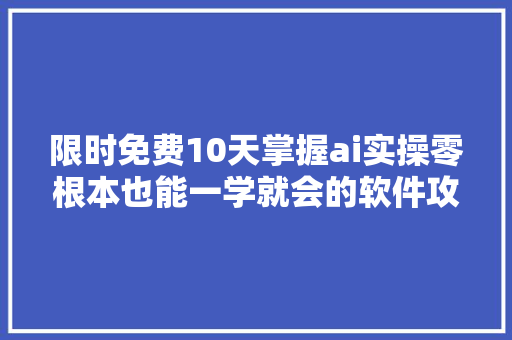 限时免费10天掌握ai实操零根本也能一学就会的软件攻略