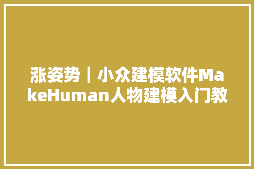 涨姿势｜小众建模软件MakeHuman人物建模入门教程1