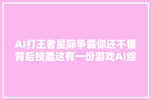 AI打王者星际争霸你还不懂背后技能这有一份游戏AI综述