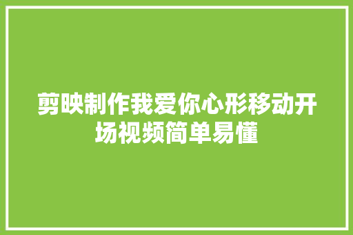 剪映制作我爱你心形移动开场视频简单易懂