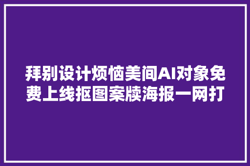 拜别设计烦恼美间AI对象免费上线抠图案牍海报一网打尽